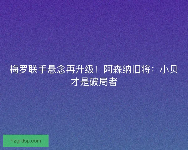 梅罗联手悬念再升级！阿森纳旧将：小贝才是破局者